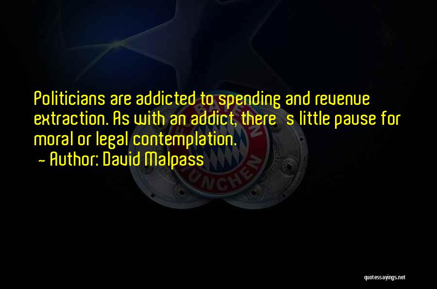David Malpass Quotes: Politicians Are Addicted To Spending And Revenue Extraction. As With An Addict, There's Little Pause For Moral Or Legal Contemplation.