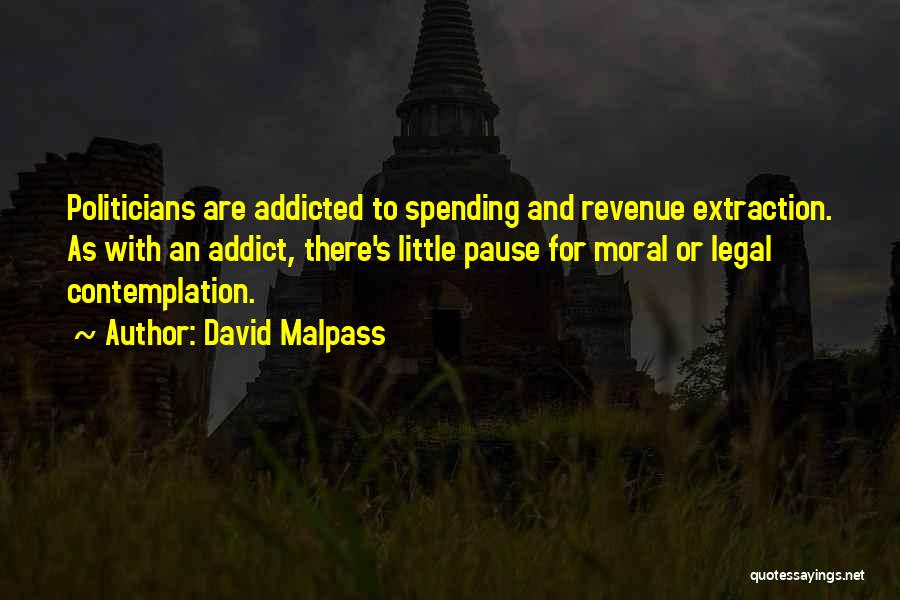 David Malpass Quotes: Politicians Are Addicted To Spending And Revenue Extraction. As With An Addict, There's Little Pause For Moral Or Legal Contemplation.