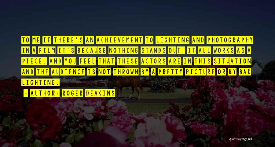 Roger Deakins Quotes: To Me If There's An Achievement To Lighting And Photography In A Film It's Because Nothing Stands Out, It All