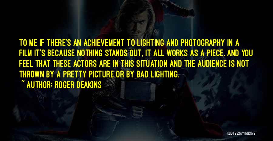 Roger Deakins Quotes: To Me If There's An Achievement To Lighting And Photography In A Film It's Because Nothing Stands Out, It All