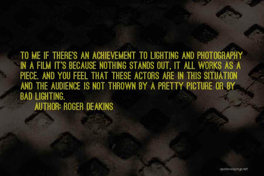 Roger Deakins Quotes: To Me If There's An Achievement To Lighting And Photography In A Film It's Because Nothing Stands Out, It All