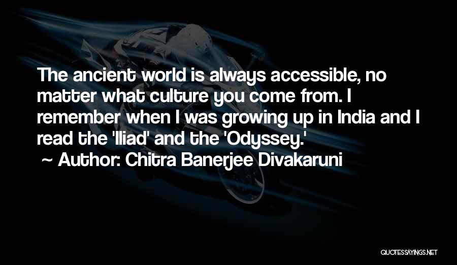 Chitra Banerjee Divakaruni Quotes: The Ancient World Is Always Accessible, No Matter What Culture You Come From. I Remember When I Was Growing Up