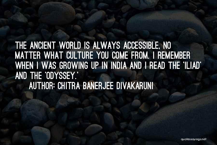 Chitra Banerjee Divakaruni Quotes: The Ancient World Is Always Accessible, No Matter What Culture You Come From. I Remember When I Was Growing Up