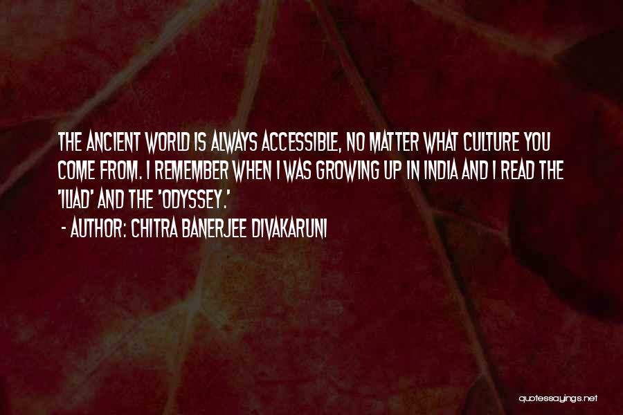 Chitra Banerjee Divakaruni Quotes: The Ancient World Is Always Accessible, No Matter What Culture You Come From. I Remember When I Was Growing Up