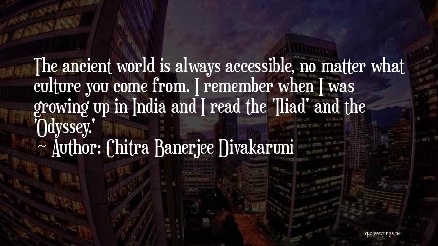 Chitra Banerjee Divakaruni Quotes: The Ancient World Is Always Accessible, No Matter What Culture You Come From. I Remember When I Was Growing Up