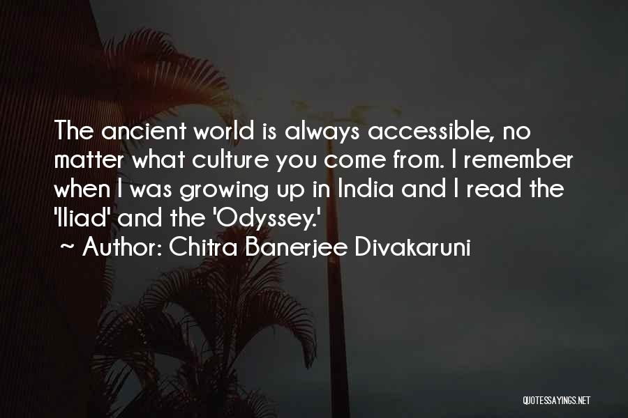 Chitra Banerjee Divakaruni Quotes: The Ancient World Is Always Accessible, No Matter What Culture You Come From. I Remember When I Was Growing Up