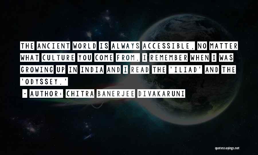 Chitra Banerjee Divakaruni Quotes: The Ancient World Is Always Accessible, No Matter What Culture You Come From. I Remember When I Was Growing Up