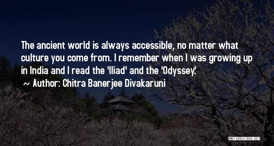 Chitra Banerjee Divakaruni Quotes: The Ancient World Is Always Accessible, No Matter What Culture You Come From. I Remember When I Was Growing Up