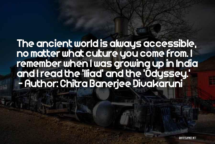 Chitra Banerjee Divakaruni Quotes: The Ancient World Is Always Accessible, No Matter What Culture You Come From. I Remember When I Was Growing Up