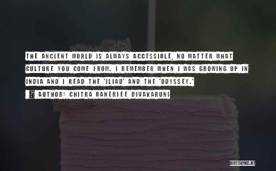 Chitra Banerjee Divakaruni Quotes: The Ancient World Is Always Accessible, No Matter What Culture You Come From. I Remember When I Was Growing Up