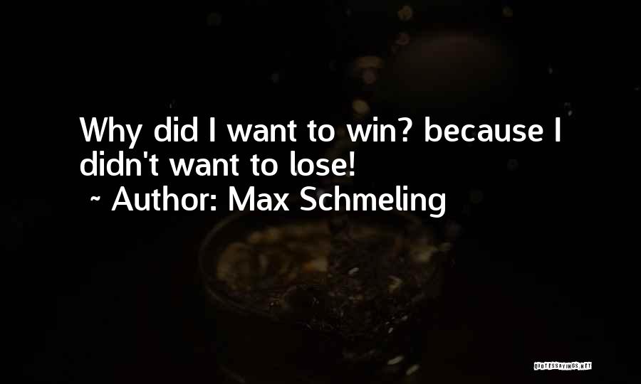 Max Schmeling Quotes: Why Did I Want To Win? Because I Didn't Want To Lose!