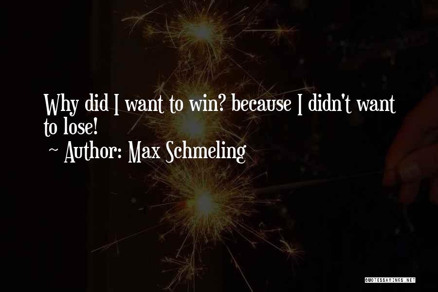 Max Schmeling Quotes: Why Did I Want To Win? Because I Didn't Want To Lose!