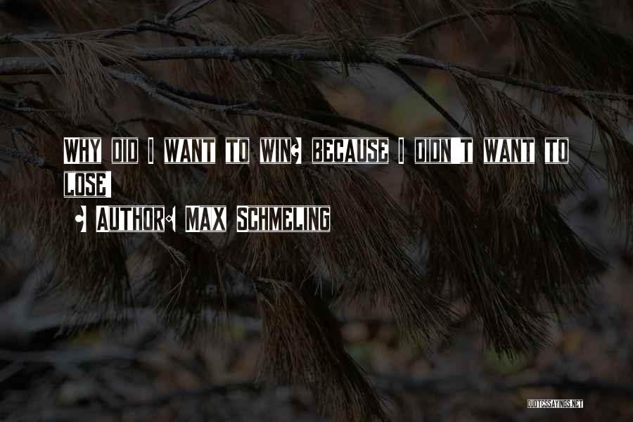 Max Schmeling Quotes: Why Did I Want To Win? Because I Didn't Want To Lose!