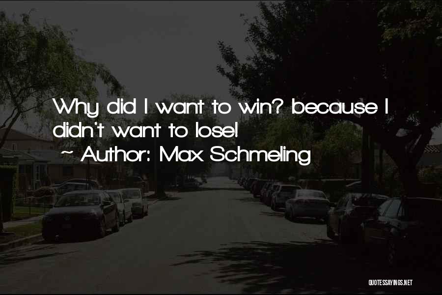 Max Schmeling Quotes: Why Did I Want To Win? Because I Didn't Want To Lose!