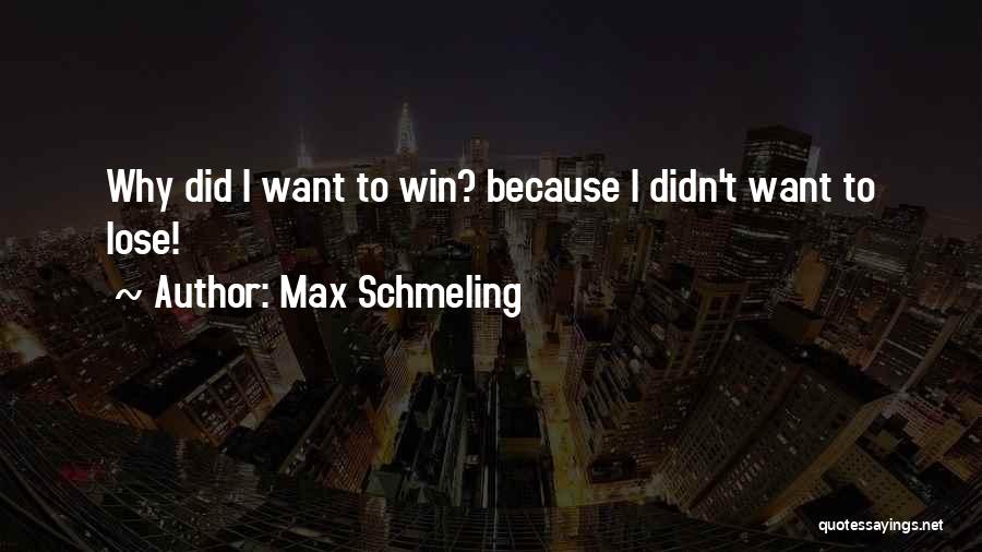 Max Schmeling Quotes: Why Did I Want To Win? Because I Didn't Want To Lose!