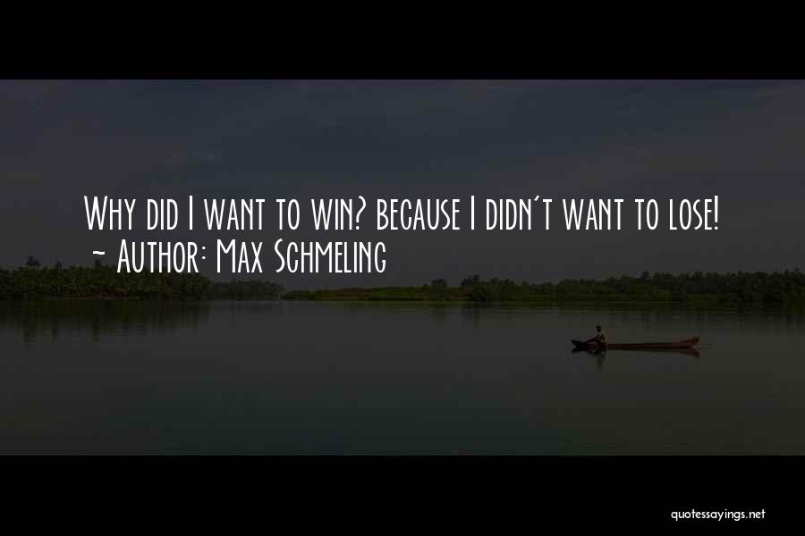 Max Schmeling Quotes: Why Did I Want To Win? Because I Didn't Want To Lose!