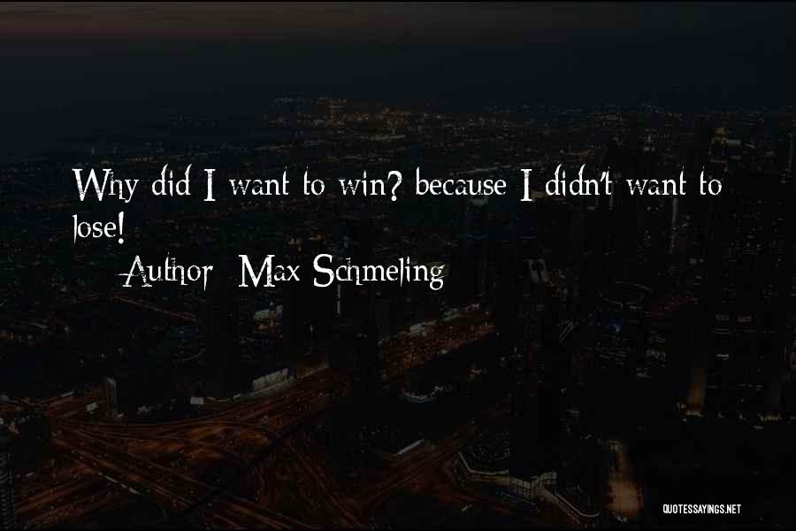 Max Schmeling Quotes: Why Did I Want To Win? Because I Didn't Want To Lose!