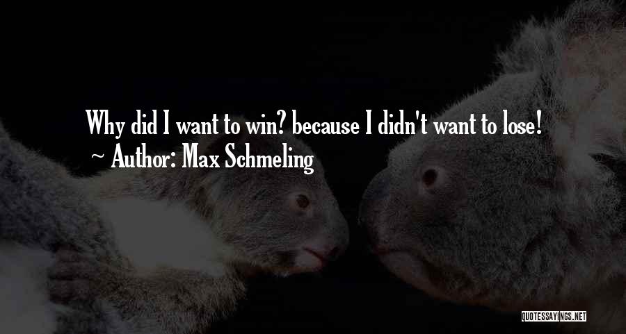 Max Schmeling Quotes: Why Did I Want To Win? Because I Didn't Want To Lose!