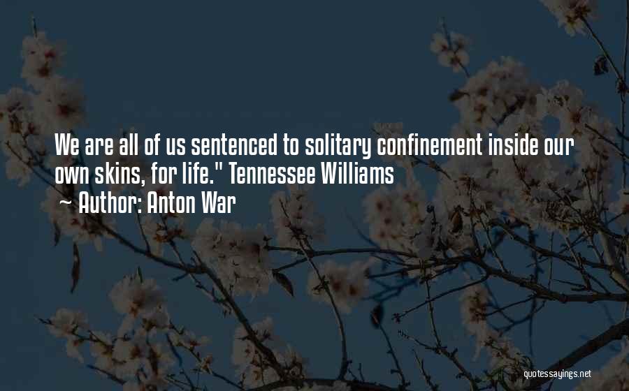 Anton War Quotes: We Are All Of Us Sentenced To Solitary Confinement Inside Our Own Skins, For Life. Tennessee Williams