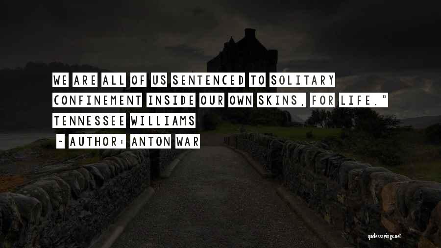 Anton War Quotes: We Are All Of Us Sentenced To Solitary Confinement Inside Our Own Skins, For Life. Tennessee Williams