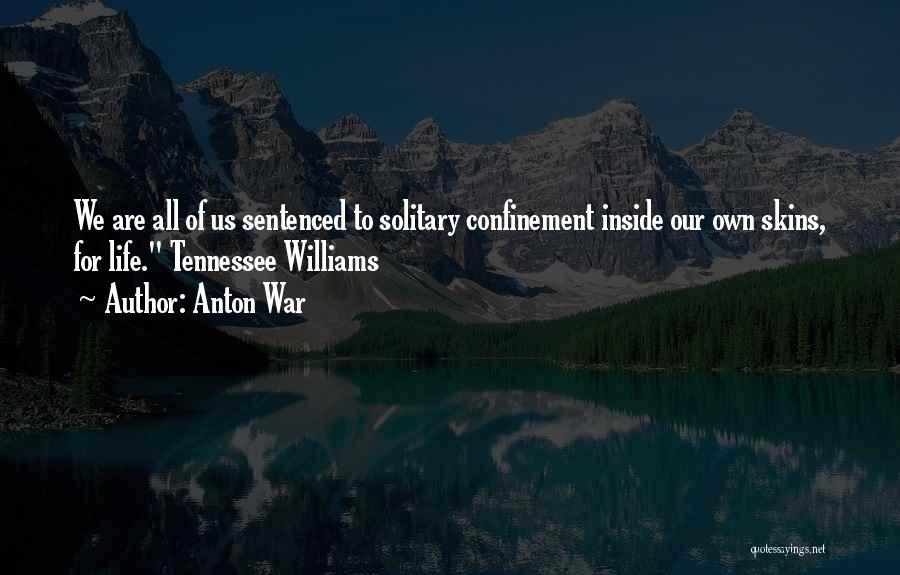 Anton War Quotes: We Are All Of Us Sentenced To Solitary Confinement Inside Our Own Skins, For Life. Tennessee Williams