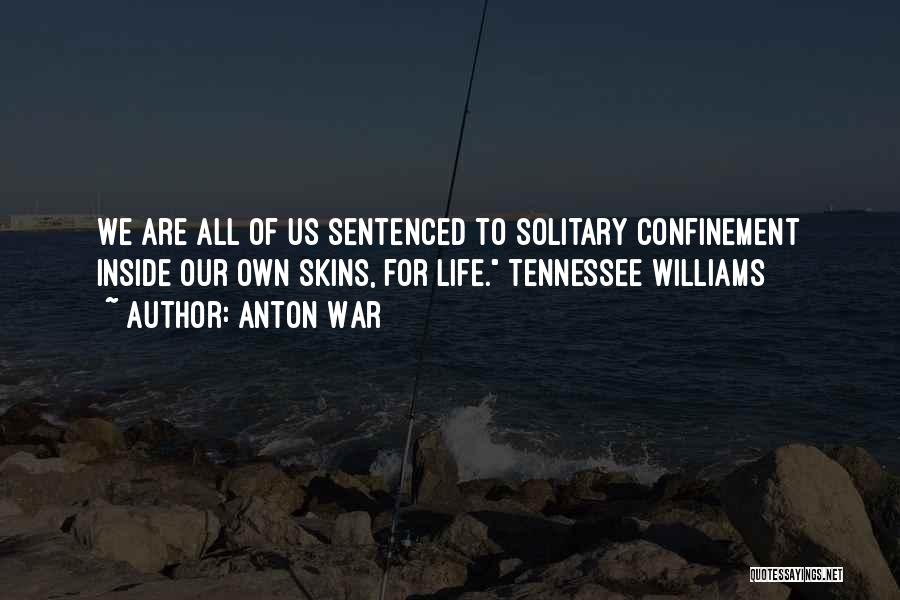 Anton War Quotes: We Are All Of Us Sentenced To Solitary Confinement Inside Our Own Skins, For Life. Tennessee Williams