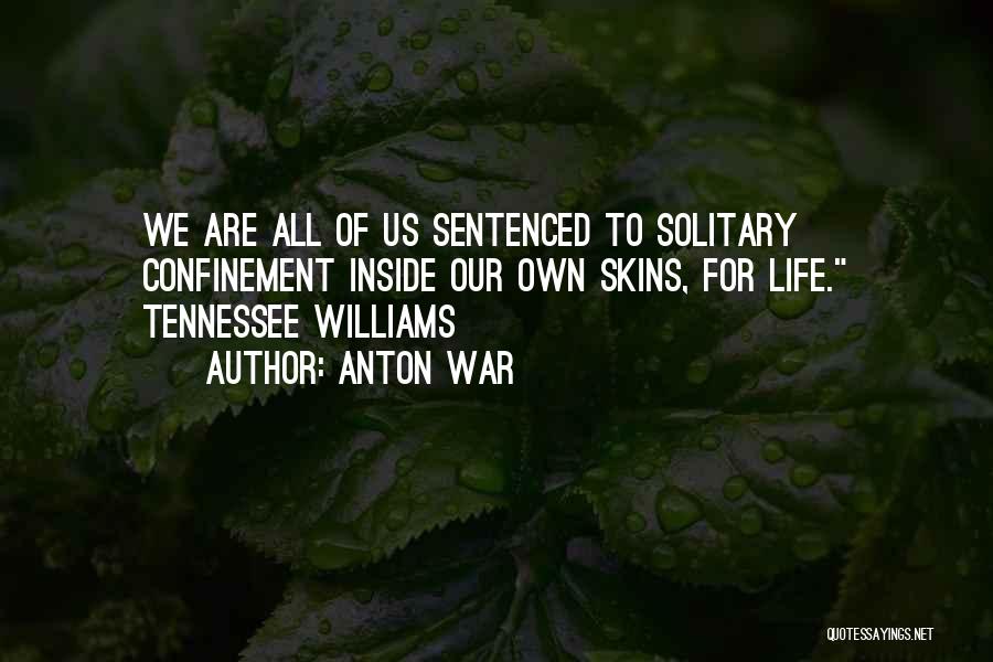 Anton War Quotes: We Are All Of Us Sentenced To Solitary Confinement Inside Our Own Skins, For Life. Tennessee Williams