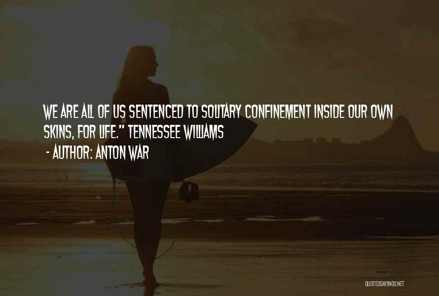 Anton War Quotes: We Are All Of Us Sentenced To Solitary Confinement Inside Our Own Skins, For Life. Tennessee Williams