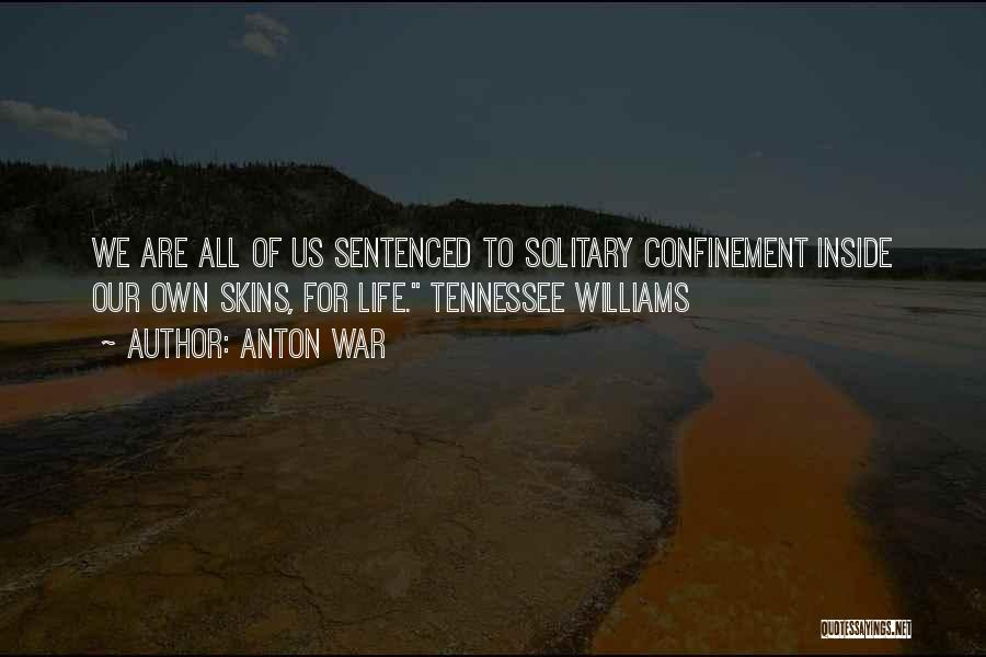 Anton War Quotes: We Are All Of Us Sentenced To Solitary Confinement Inside Our Own Skins, For Life. Tennessee Williams