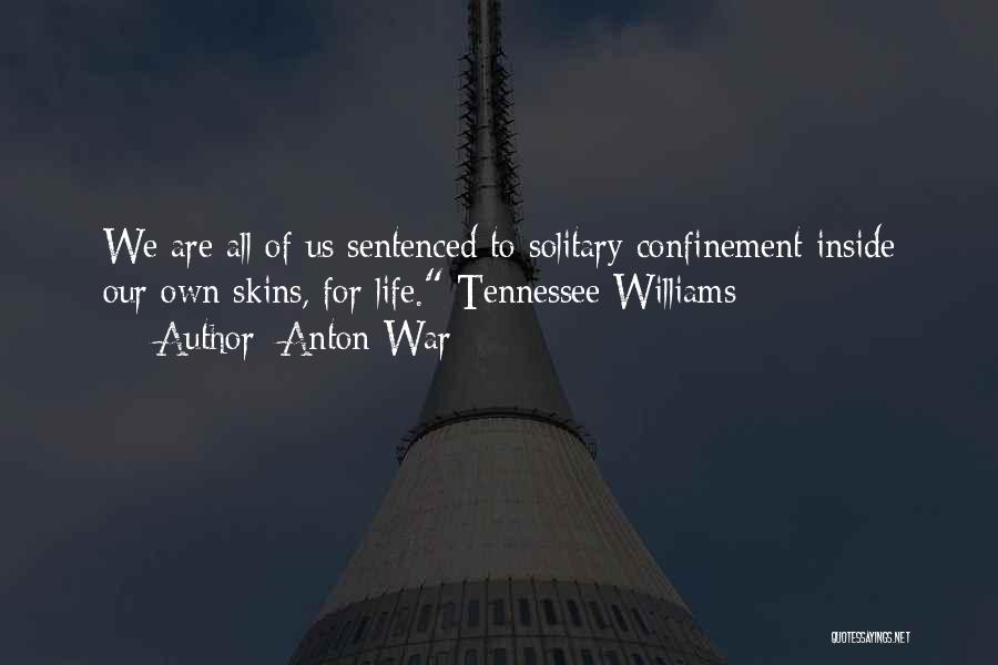 Anton War Quotes: We Are All Of Us Sentenced To Solitary Confinement Inside Our Own Skins, For Life. Tennessee Williams