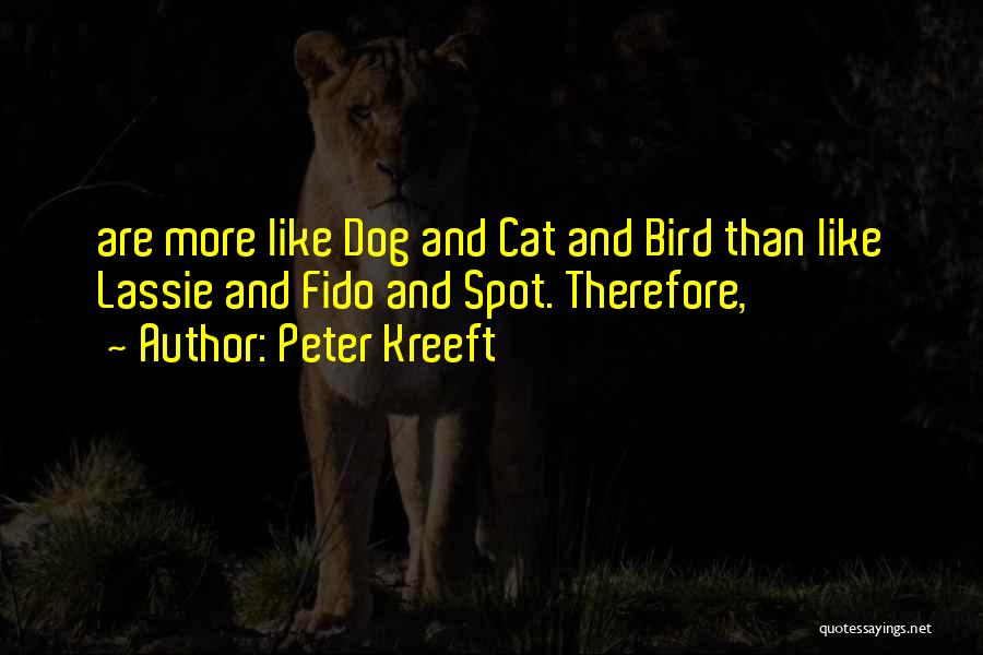 Peter Kreeft Quotes: Are More Like Dog And Cat And Bird Than Like Lassie And Fido And Spot. Therefore,