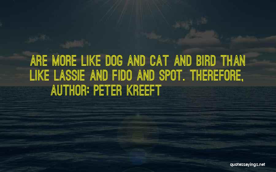 Peter Kreeft Quotes: Are More Like Dog And Cat And Bird Than Like Lassie And Fido And Spot. Therefore,