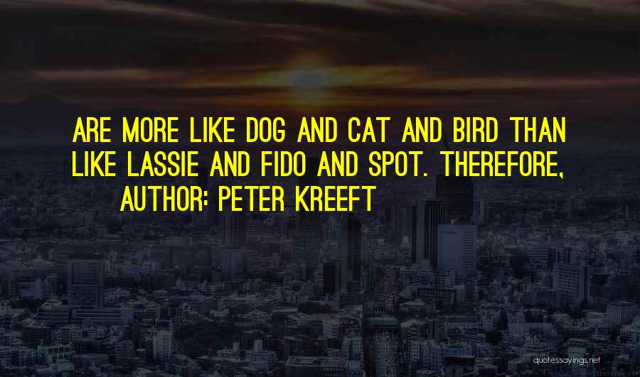 Peter Kreeft Quotes: Are More Like Dog And Cat And Bird Than Like Lassie And Fido And Spot. Therefore,