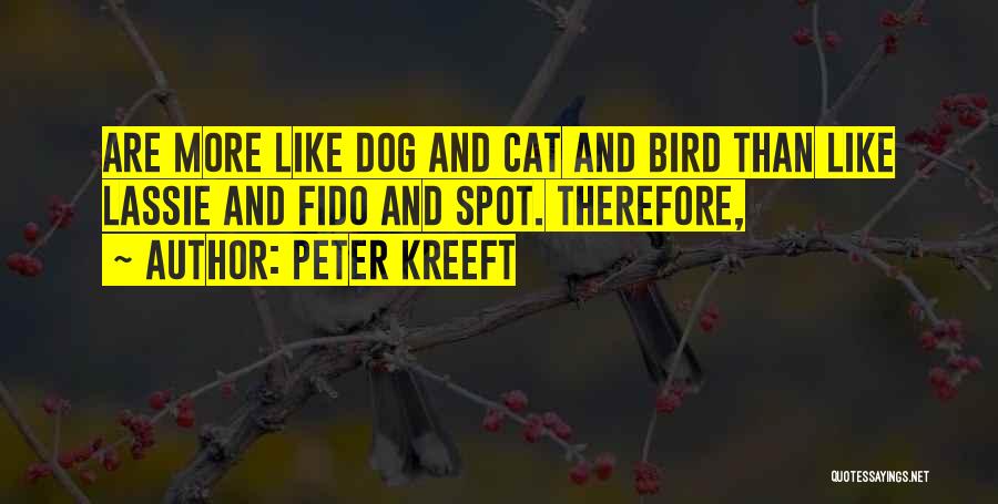 Peter Kreeft Quotes: Are More Like Dog And Cat And Bird Than Like Lassie And Fido And Spot. Therefore,