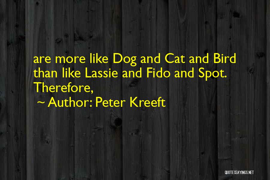 Peter Kreeft Quotes: Are More Like Dog And Cat And Bird Than Like Lassie And Fido And Spot. Therefore,