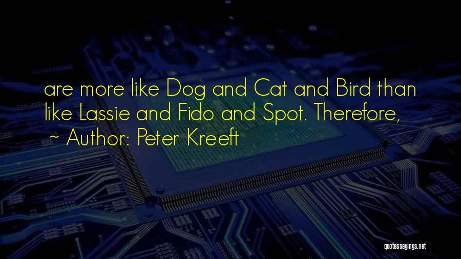 Peter Kreeft Quotes: Are More Like Dog And Cat And Bird Than Like Lassie And Fido And Spot. Therefore,