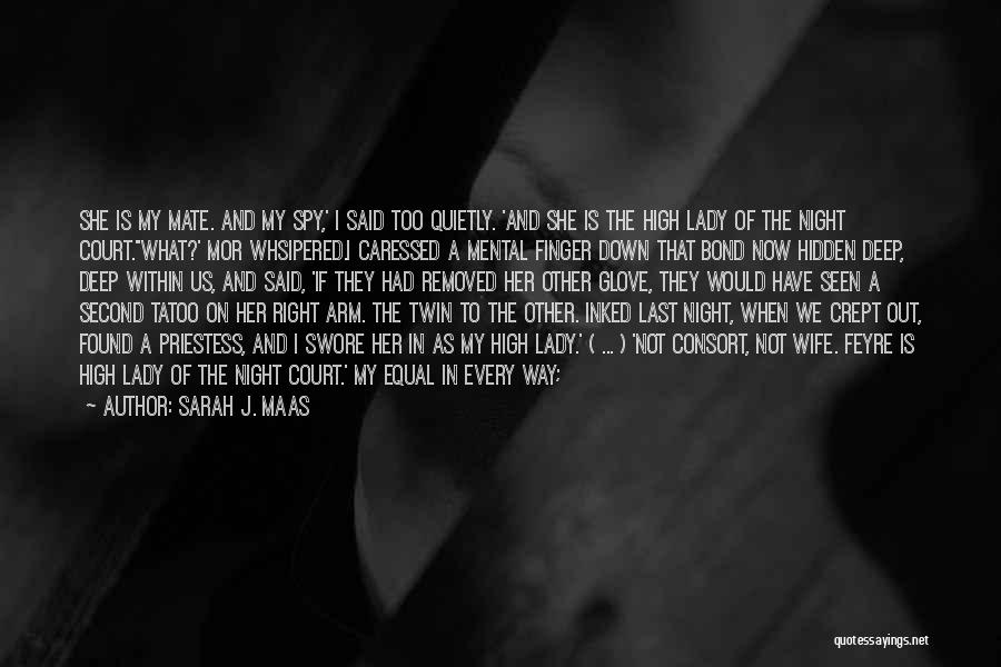 Sarah J. Maas Quotes: She Is My Mate. And My Spy,' I Said Too Quietly. 'and She Is The High Lady Of The Night