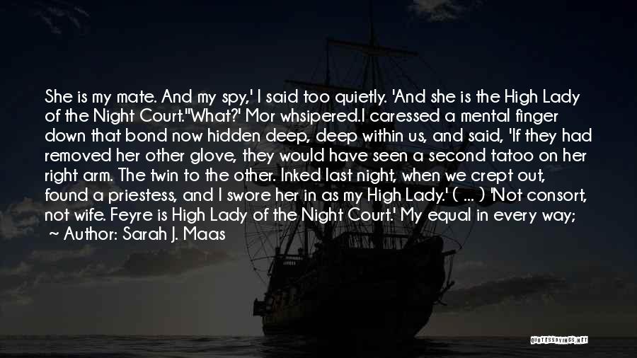 Sarah J. Maas Quotes: She Is My Mate. And My Spy,' I Said Too Quietly. 'and She Is The High Lady Of The Night