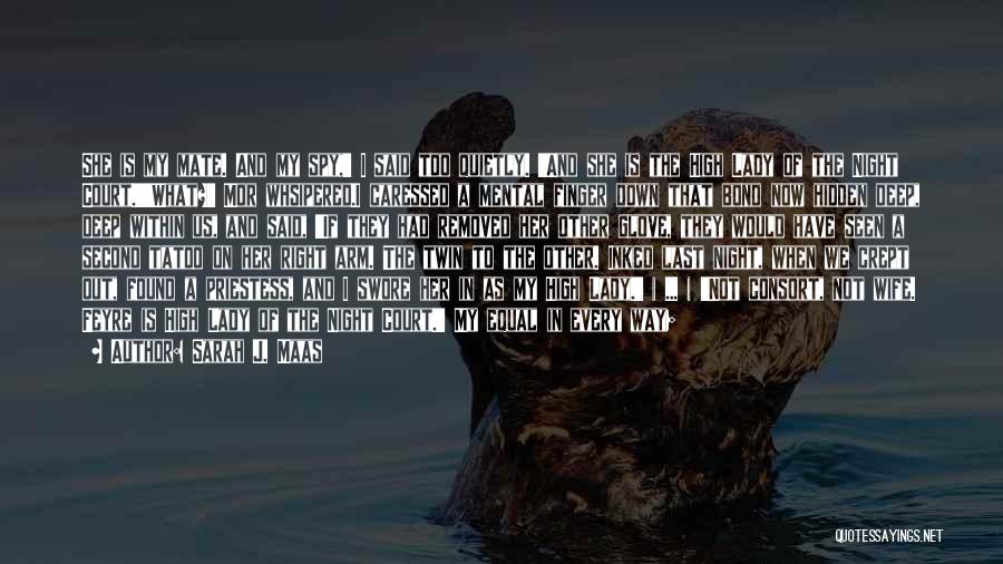 Sarah J. Maas Quotes: She Is My Mate. And My Spy,' I Said Too Quietly. 'and She Is The High Lady Of The Night