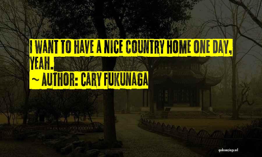 Cary Fukunaga Quotes: I Want To Have A Nice Country Home One Day, Yeah.