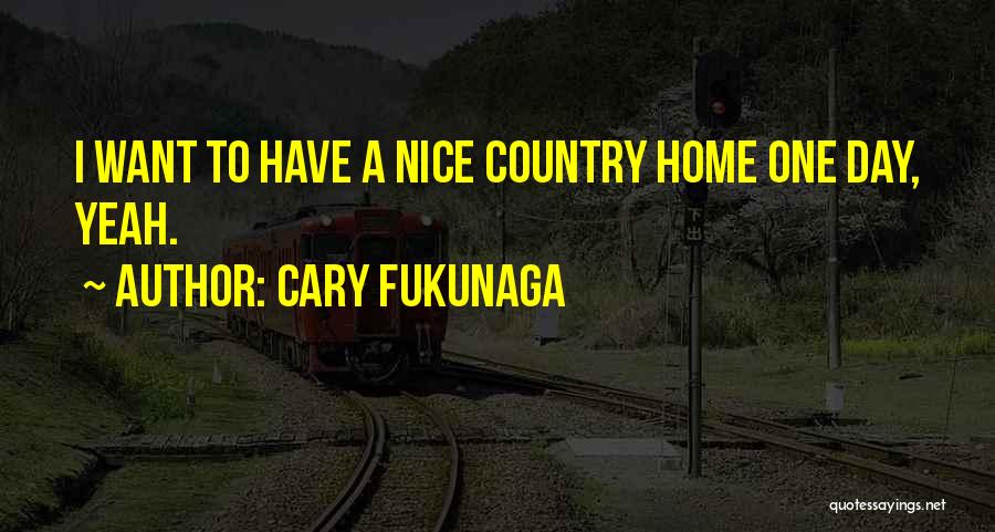 Cary Fukunaga Quotes: I Want To Have A Nice Country Home One Day, Yeah.