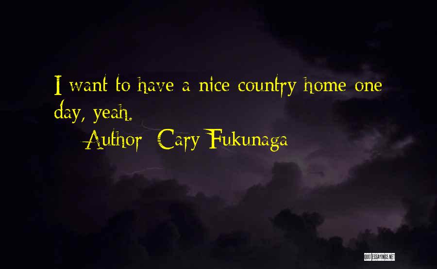 Cary Fukunaga Quotes: I Want To Have A Nice Country Home One Day, Yeah.