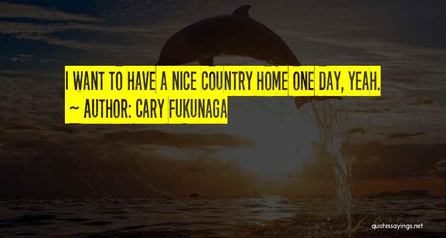 Cary Fukunaga Quotes: I Want To Have A Nice Country Home One Day, Yeah.