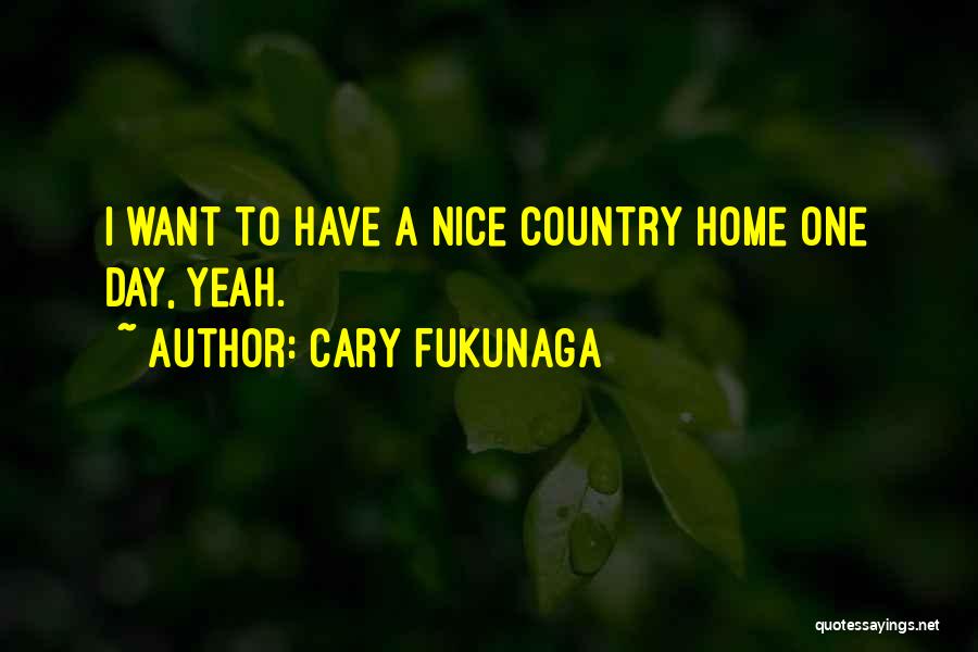 Cary Fukunaga Quotes: I Want To Have A Nice Country Home One Day, Yeah.