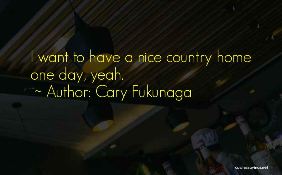 Cary Fukunaga Quotes: I Want To Have A Nice Country Home One Day, Yeah.