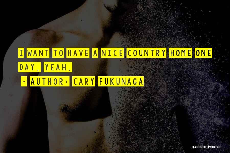 Cary Fukunaga Quotes: I Want To Have A Nice Country Home One Day, Yeah.