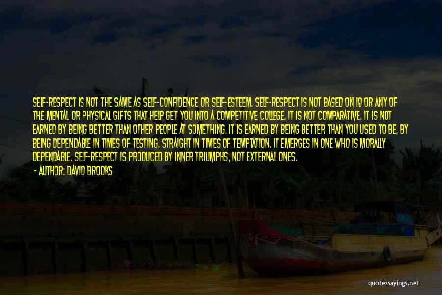 David Brooks Quotes: Self-respect Is Not The Same As Self-confidence Or Self-esteem. Self-respect Is Not Based On Iq Or Any Of The Mental