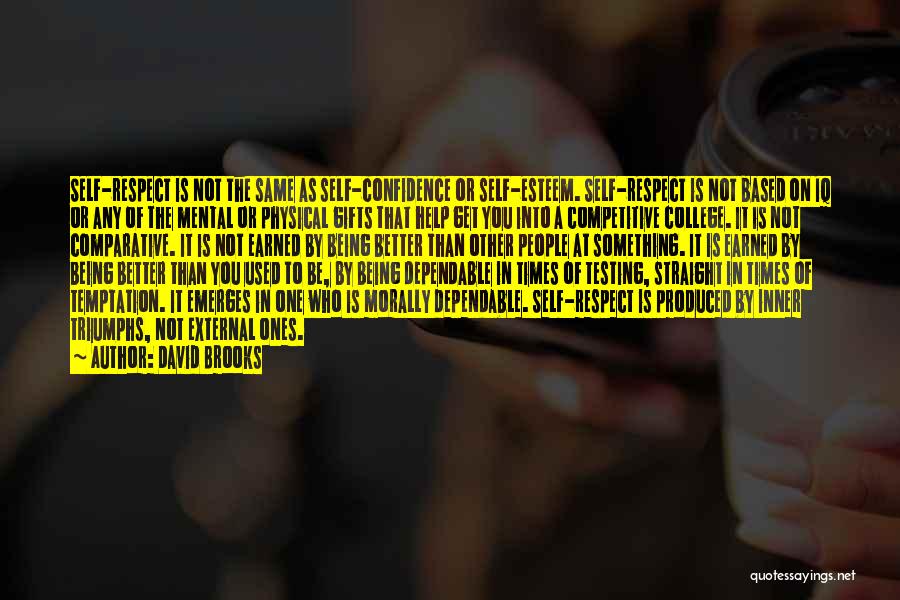 David Brooks Quotes: Self-respect Is Not The Same As Self-confidence Or Self-esteem. Self-respect Is Not Based On Iq Or Any Of The Mental
