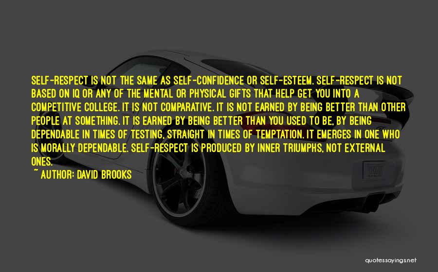 David Brooks Quotes: Self-respect Is Not The Same As Self-confidence Or Self-esteem. Self-respect Is Not Based On Iq Or Any Of The Mental