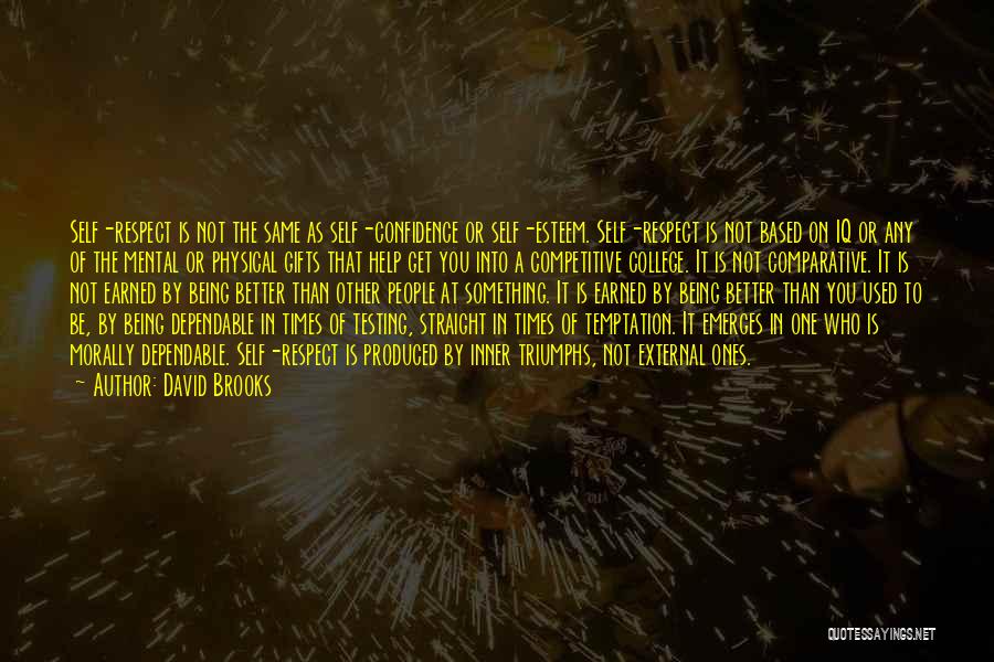 David Brooks Quotes: Self-respect Is Not The Same As Self-confidence Or Self-esteem. Self-respect Is Not Based On Iq Or Any Of The Mental